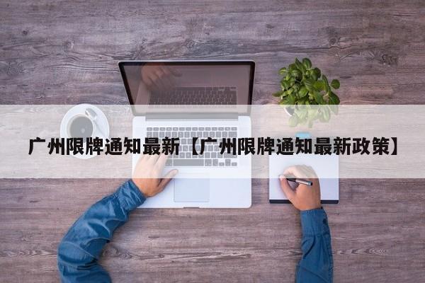 广州限牌通知最新【广州限牌通知最新政策】