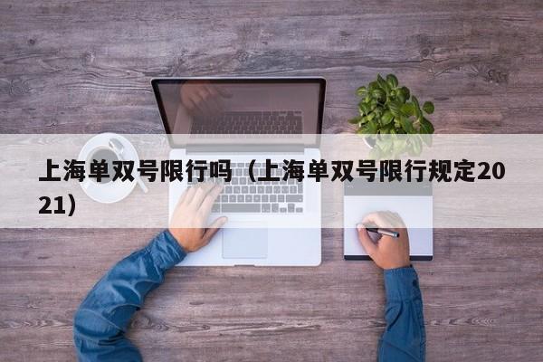 上海单双号限行吗（上海单双号限行规定2021）