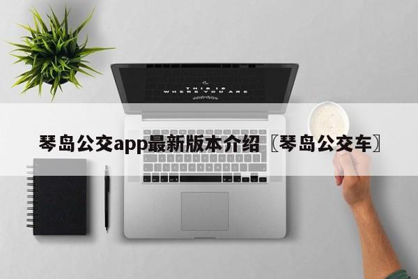 琴岛公交app最新版本介绍〖琴岛公交车〗