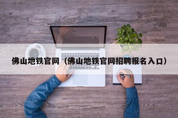 佛山地铁官网（佛山地铁官网招聘报名入口）