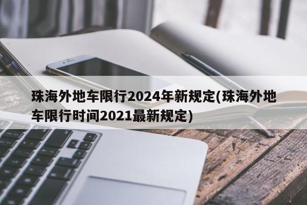 珠海外地车限行2024年新规定(珠海外地车限行时间2021最新规定)