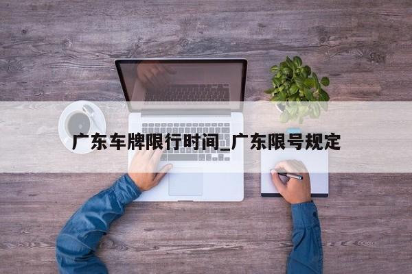 广东车牌限行时间_广东限号规定