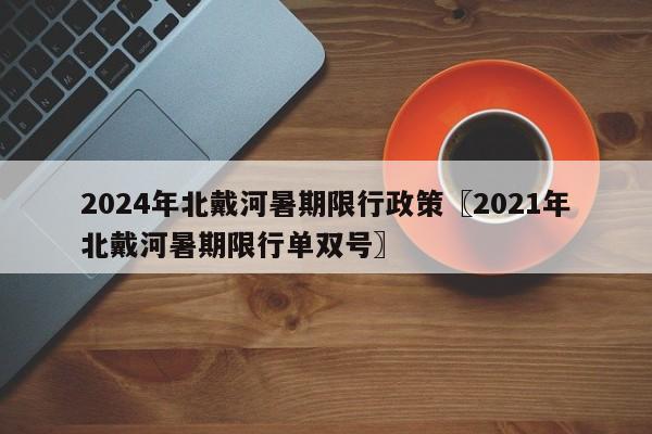 2024年北戴河暑期限行政策〖2021年北戴河暑期限行单双号〗