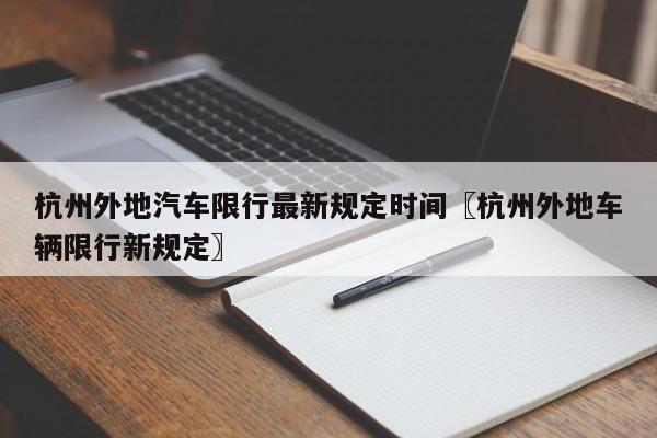 杭州外地汽车限行最新规定时间〖杭州外地车辆限行新规定〗