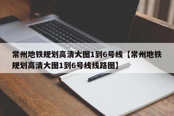 常州地铁规划高清大图1到6号线【常州地铁规划高清大图1到6号线线路图】