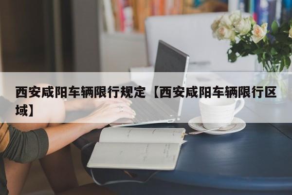 西安咸阳车辆限行规定【西安咸阳车辆限行区域】