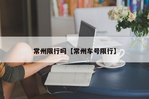 常州限行吗【常州车号限行】