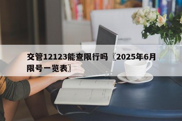 交管12123能查限行吗〖2025年6月限号一览表〗