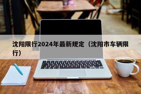 沈阳限行2024年最新规定（沈阳市车辆限行）