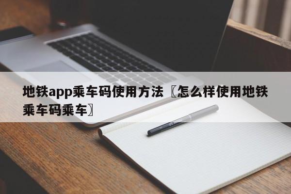 地铁app乘车码使用方法〖怎么样使用地铁乘车码乘车〗