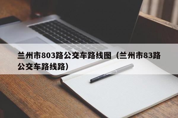 兰州市803路公交车路线图（兰州市83路公交车路线路）