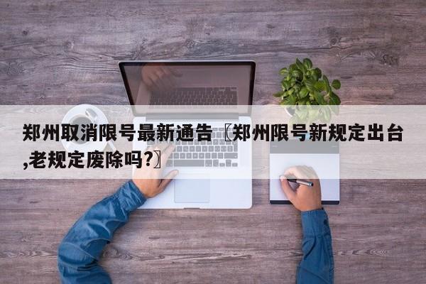 郑州取消限号最新通告〖郑州限号新规定出台,老规定废除吗?〗