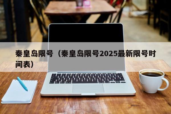 秦皇岛限号（秦皇岛限号2025最新限号时间表）