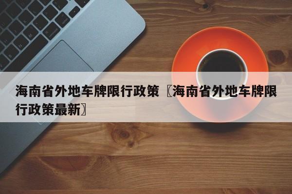 海南省外地车牌限行政策〖海南省外地车牌限行政策最新〗