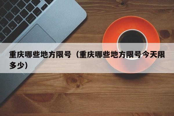 重庆哪些地方限号（重庆哪些地方限号今天限多少）