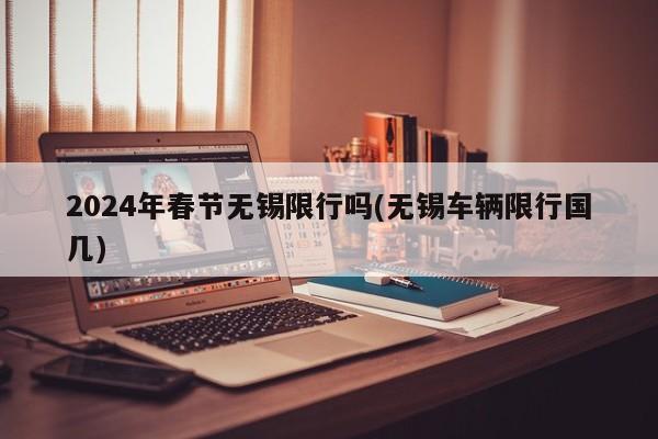 2024年春节无锡限行吗(无锡车辆限行国几)