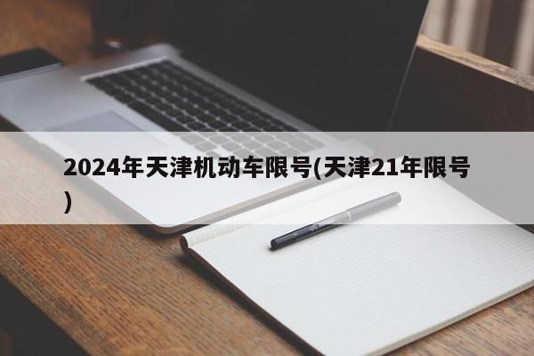 2024年天津机动车限号(天津21年限号)