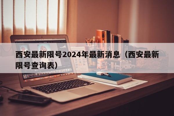西安最新限号2024年最新消息（西安最新限号查询表）