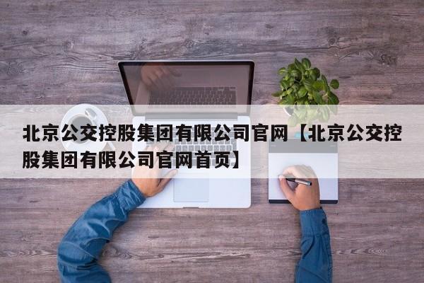 北京公交控股集团有限公司官网【北京公交控股集团有限公司官网首页】