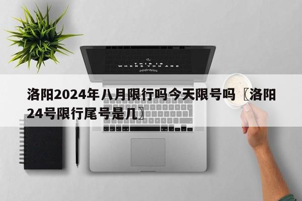 洛阳2024年八月限行吗今天限号吗〖洛阳24号限行尾号是几〗