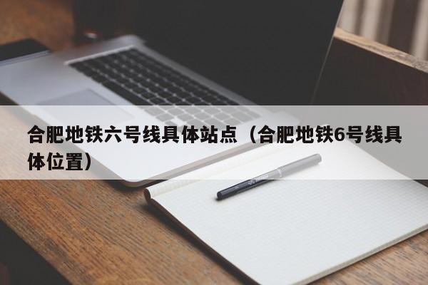 合肥地铁六号线具体站点（合肥地铁6号线具体位置）