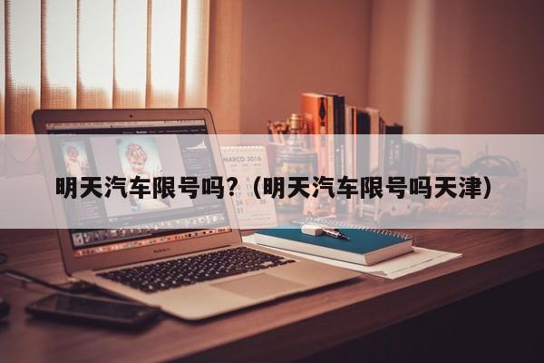 明天汽车限号吗?（明天汽车限号吗天津）
