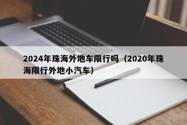 2024年珠海外地车限行吗（2020年珠海限行外地小汽车）