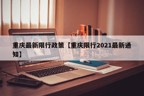 重庆最新限行政策【重庆限行2021最新通知】