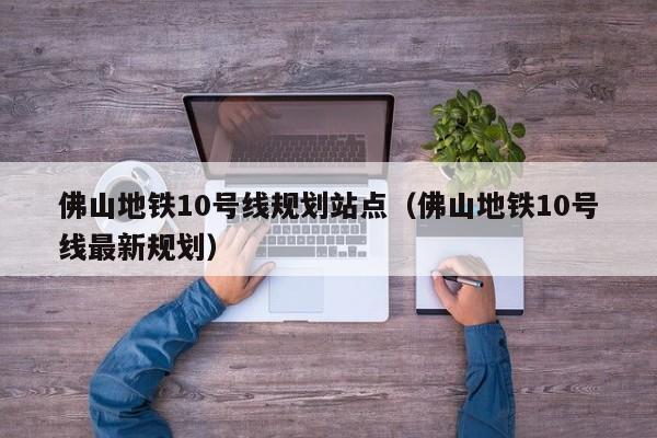 佛山地铁10号线规划站点（佛山地铁10号线最新规划）