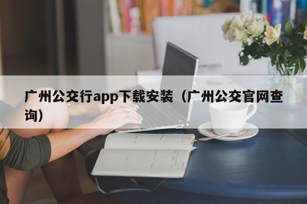 广州公交行app下载安装（广州公交官网查询）