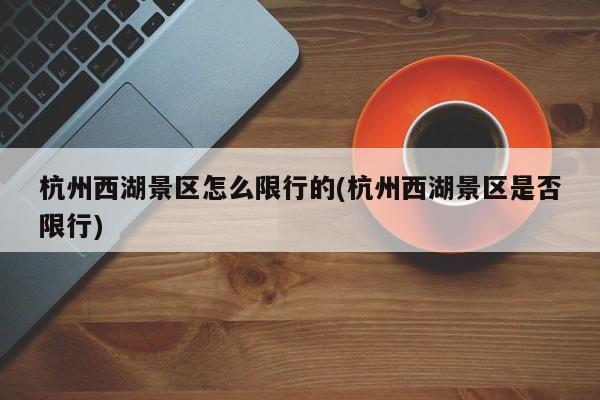 杭州西湖景区怎么限行的(杭州西湖景区是否限行)