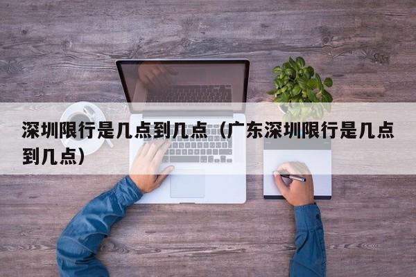 深圳限行是几点到几点（广东深圳限行是几点到几点）