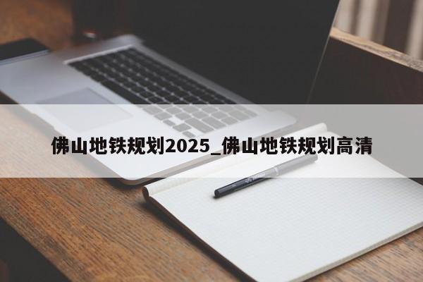 佛山地铁规划2025_佛山地铁规划高清