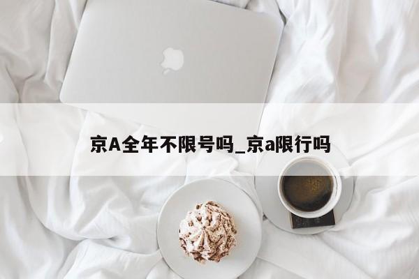 京A全年不限号吗_京a限行吗