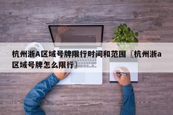 杭州浙A区域号牌限行时间和范围〖杭州浙a区域号牌怎么限行〗