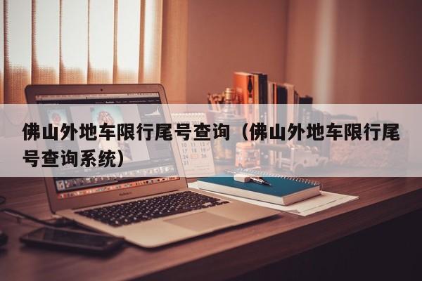 佛山外地车限行尾号查询（佛山外地车限行尾号查询系统）