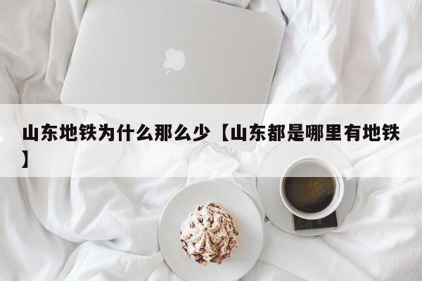 山东地铁为什么那么少【山东都是哪里有地铁】