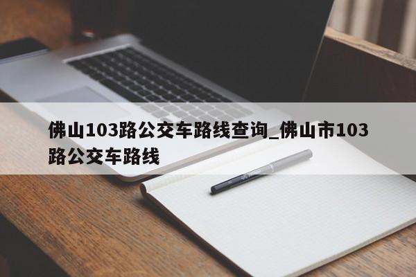 佛山103路公交车路线查询_佛山市103路公交车路线