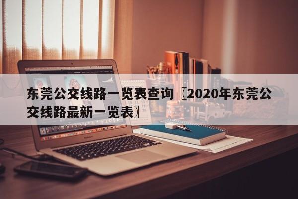 东莞公交线路一览表查询〖2020年东莞公交线路最新一览表〗
