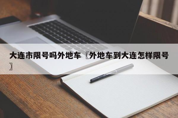 大连市限号吗外地车〖外地车到大连怎样限号〗
