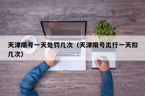 天津限号一天处罚几次（天津限号出行一天扣几次）