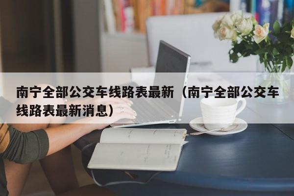 南宁全部公交车线路表最新（南宁全部公交车线路表最新消息）