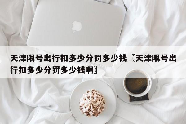天津限号出行扣多少分罚多少钱〖天津限号出行扣多少分罚多少钱啊〗