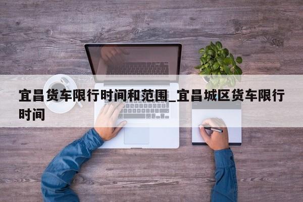 宜昌货车限行时间和范围_宜昌城区货车限行时间