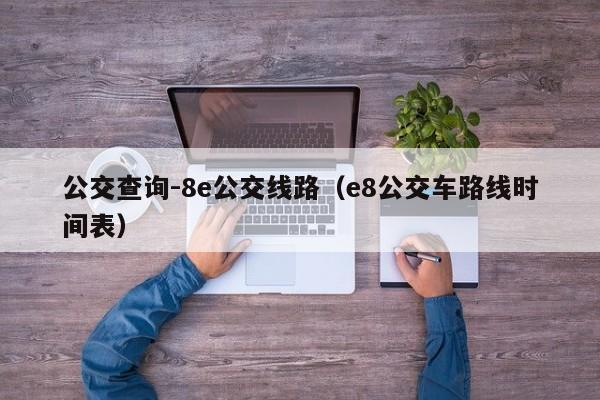 公交查询-8e公交线路（e8公交车路线时间表）