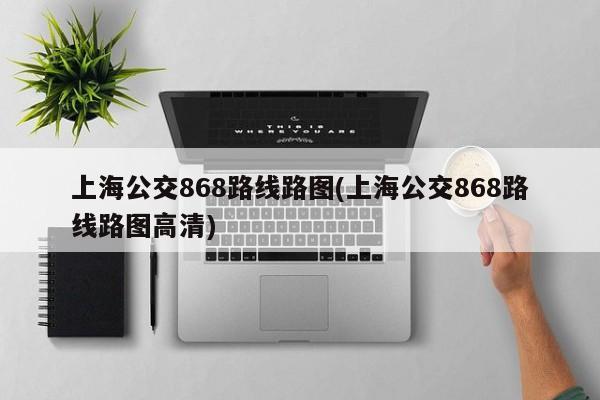 上海公交868路线路图(上海公交868路线路图高清)
