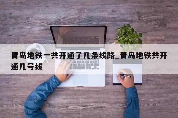 青岛地铁一共开通了几条线路_青岛地铁共开通几号线