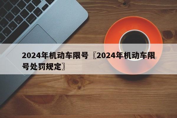 2024年机动车限号〖2024年机动车限号处罚规定〗
