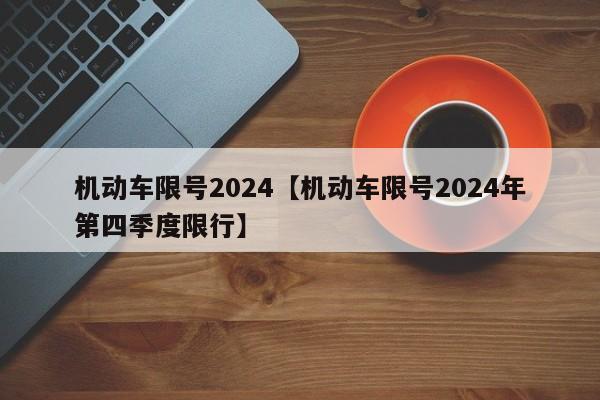 机动车限号2024【机动车限号2024年第四季度限行】