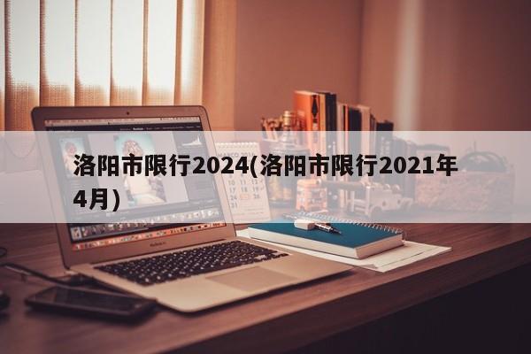 洛阳市限行2024(洛阳市限行2021年4月)